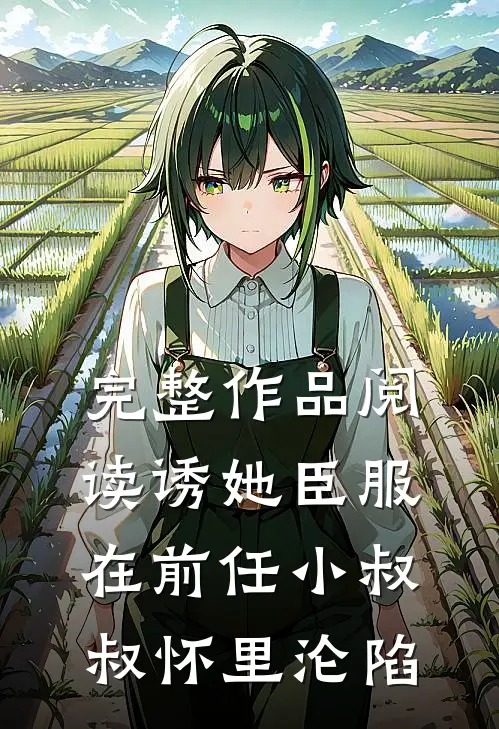 完整作品阅读诱她臣服：在前任小叔叔怀里沦陷