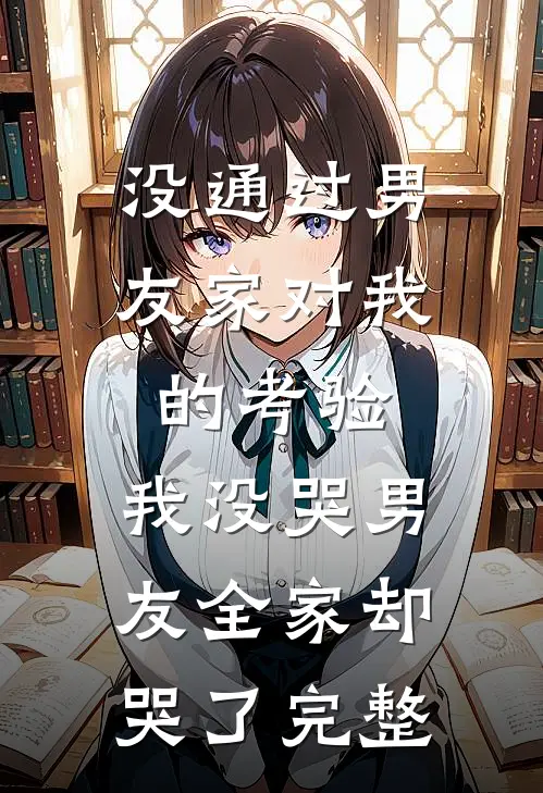 没通过男友家对我的考验，我没哭男友全家却哭了完整