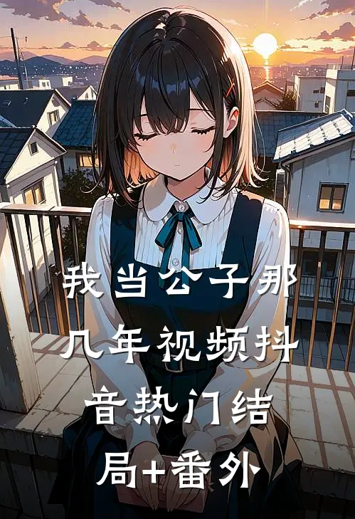 我当公子那几年-视频抖音热门结局+番外
