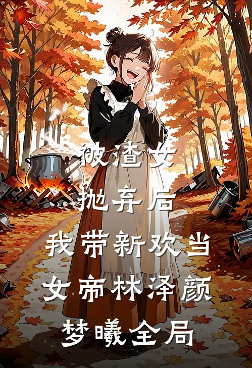 被渣女抛弃后，我带新欢当女帝林泽颜梦曦全局