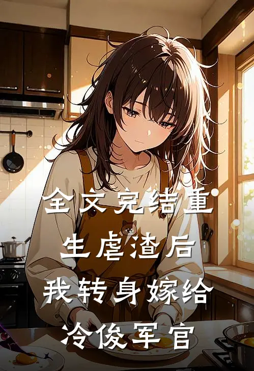 全文完结重生虐渣后，我转身嫁给冷俊军官