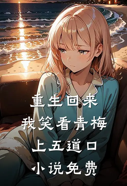 重生回来，我笑看青梅上五道口小说免费