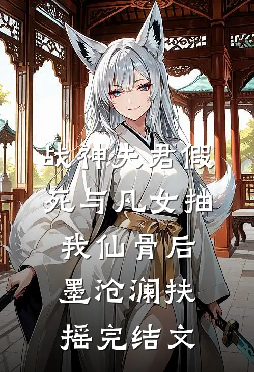 战神夫君假死与凡女抽我仙骨后墨沧澜扶摇完结文