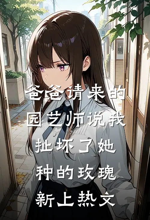 爸爸请来的园艺师说我扯坏了她种的玫瑰新上热文
