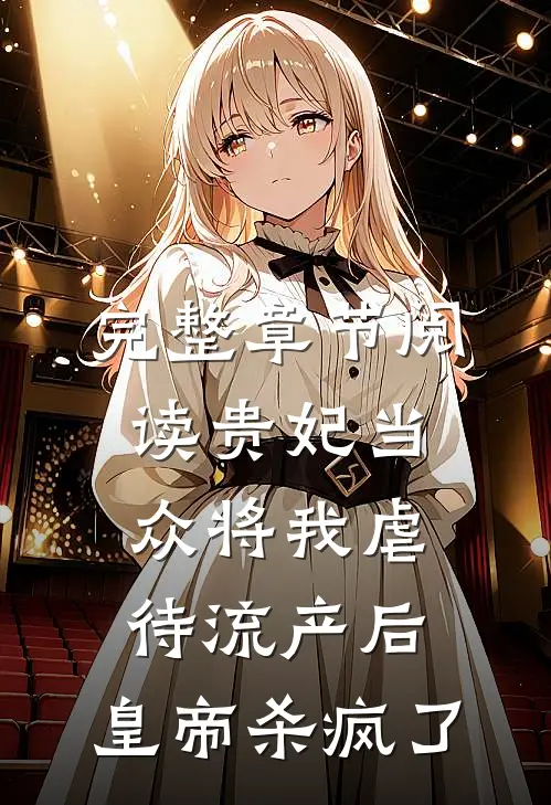 完整章节阅读贵妃当众将我虐待流产后，皇帝杀疯了