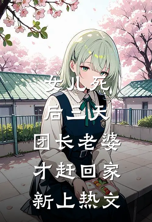 女儿死后三天，团长老婆才赶回家新上热文