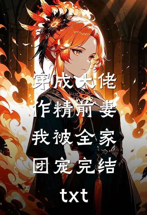 穿成大佬作精前妻，我被全家团宠完结txt