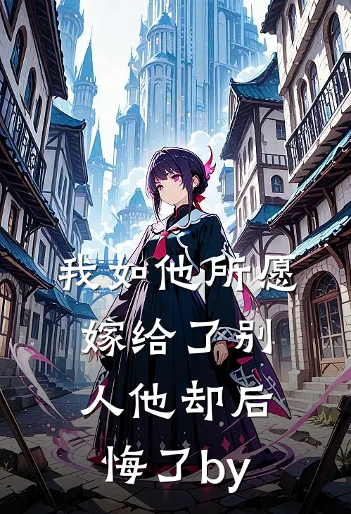 我如他所愿嫁给了别人他却后悔了by