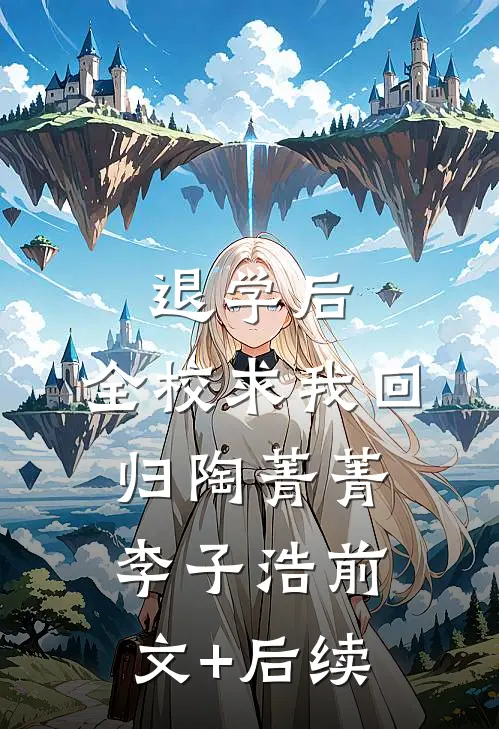 退学后，全校求我回归陶菁菁李子浩前文+后续