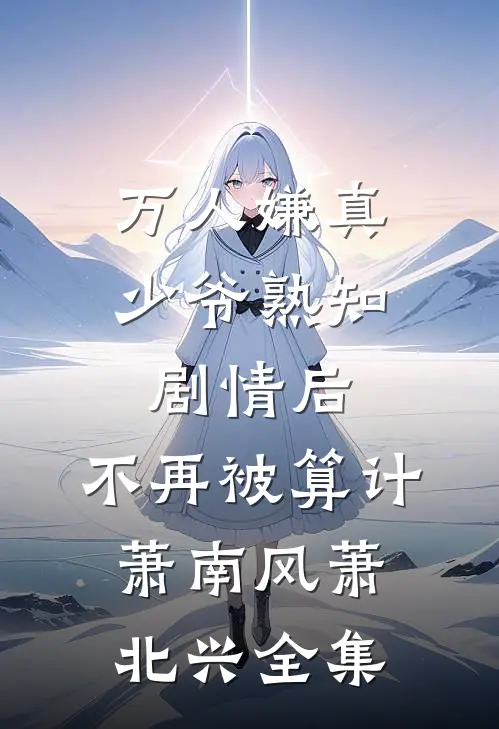 万人嫌真少爷熟知剧情后，不再被算计萧南风萧北兴全集