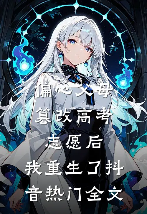 偏心父母篡改高考志愿后，我重生了抖音热门全文