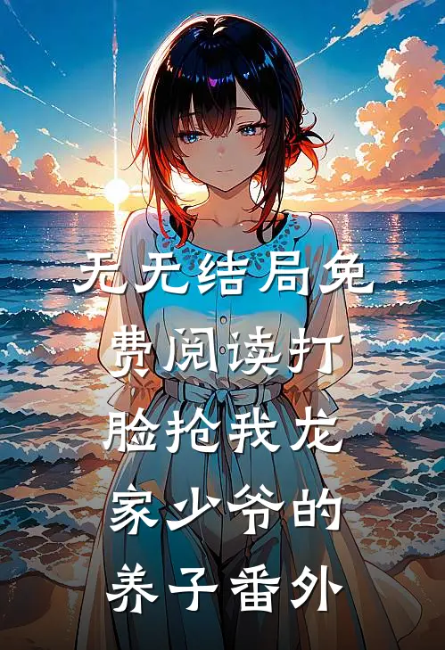 无无结局免费阅读打脸抢我龙家少爷的养子番外
