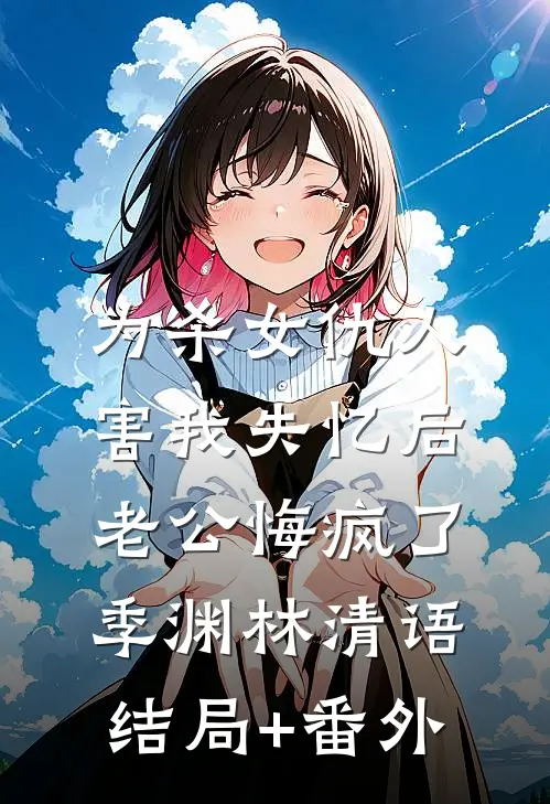 为杀女仇人害我失忆后，老公悔疯了季渊林清语结局+番外