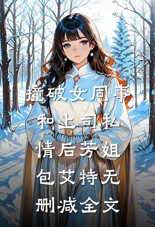 撞破女同事和上司私情后芳姐包艾特无删减全文