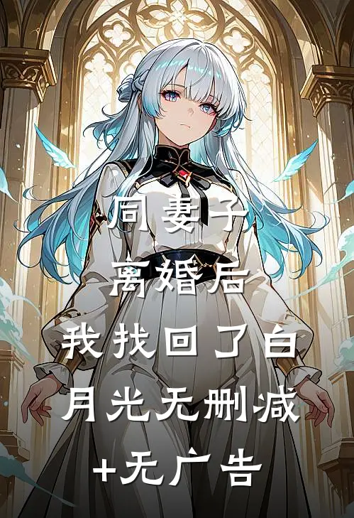 同妻子离婚后，我找回了白月光无删减+无广告