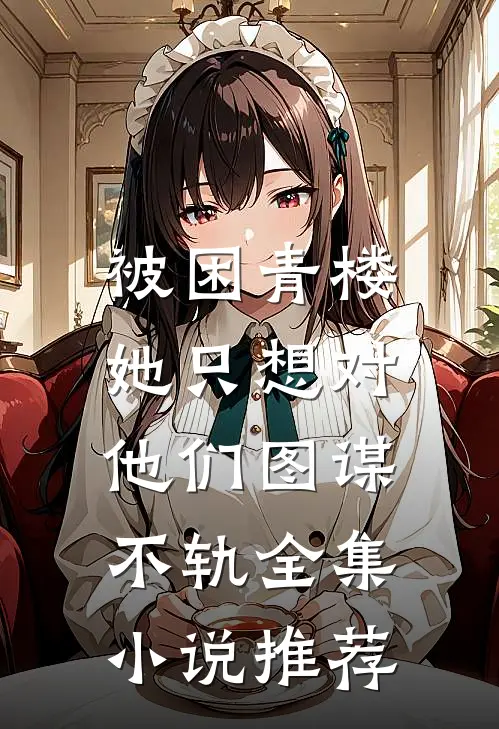 被困青楼，她只想对他们图谋不轨全集小说推荐
