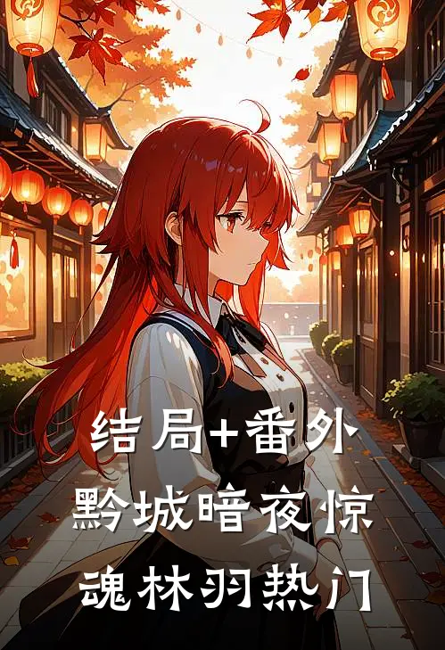 结局+番外黔城暗夜惊魂林羽热门