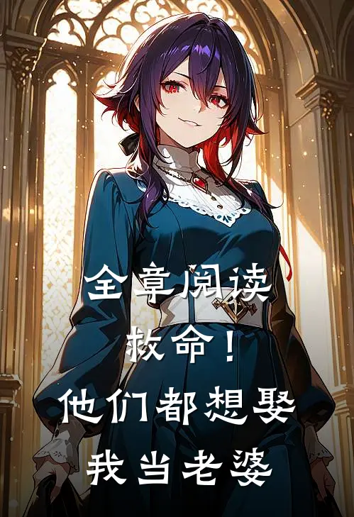 全章阅读救命！他们都想娶我当老婆