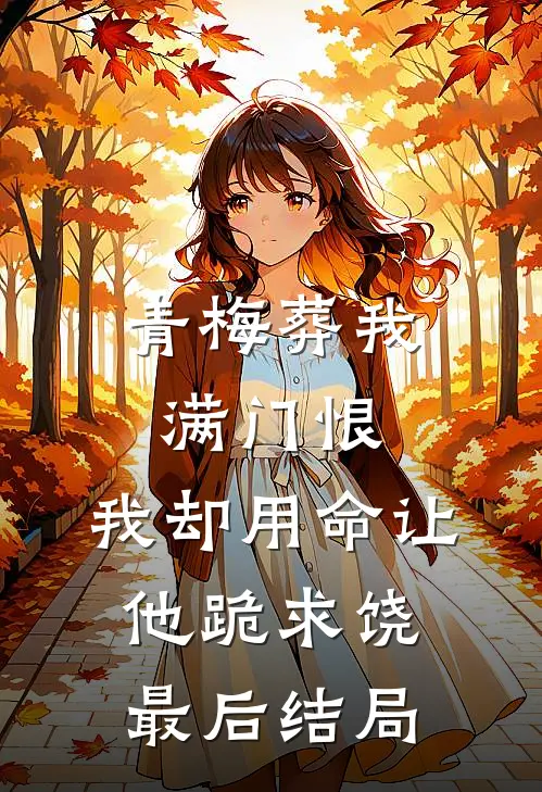 青梅葬我满门恨，我却用命让他跪求饶最后结局