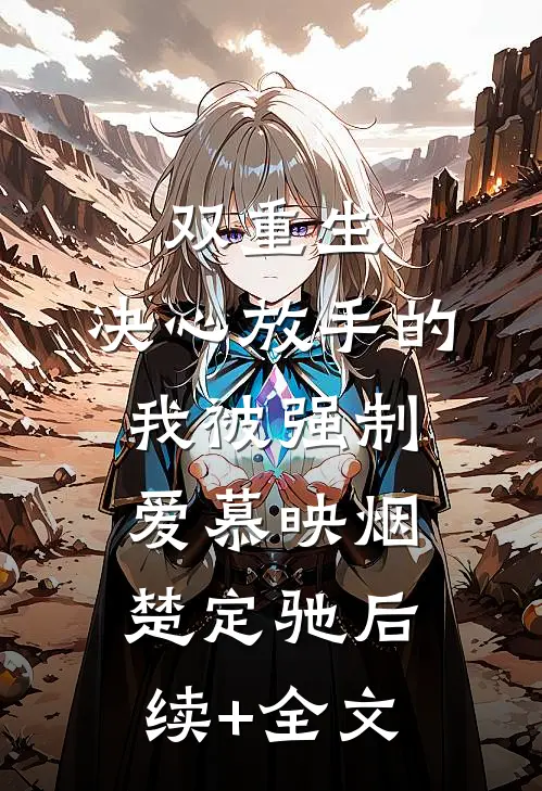 双重生：决心放手的我被强制爱慕映烟楚定驰后续+全文
