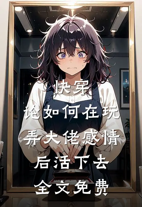 快穿：论如何在玩弄大佬感情后活下去全文免费
