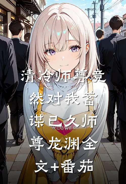 清冷师尊竟然对我蓄谋已久师尊龙渊全文+番茄