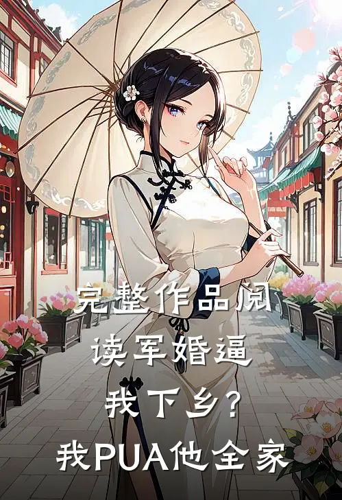 完整作品阅读军婚逼我下乡?我PUA他全家