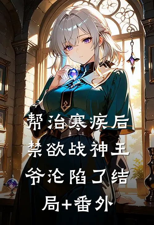 帮治寒疾后，禁欲战神王爷沦陷了结局+番外