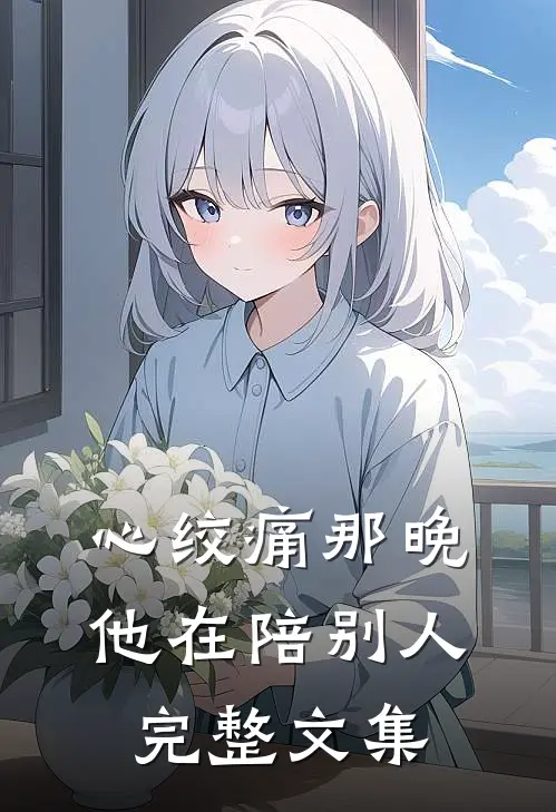 心绞痛那晚，他在陪别人完整文集