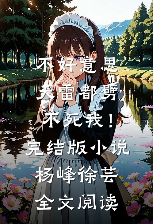不好意思，天雷都劈不死我！完结版小说_杨峰徐芸全文阅读
