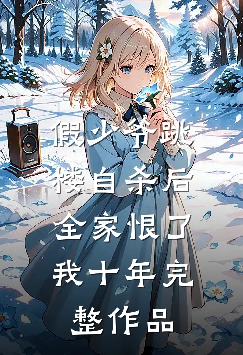 假少爷跳楼自杀后，全家恨了我十年完整作品
