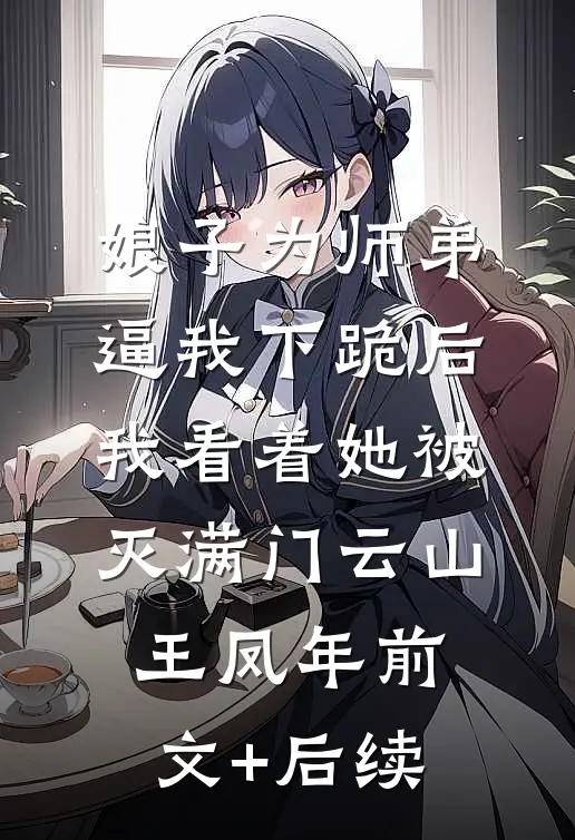 娘子为师弟逼我下跪后，我看着她被灭满门云山王凤年前文+后续