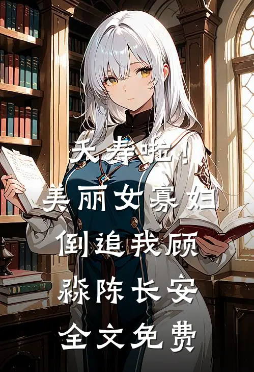 夭寿啦！美丽女寡妇倒追我顾淼陈长安全文免费