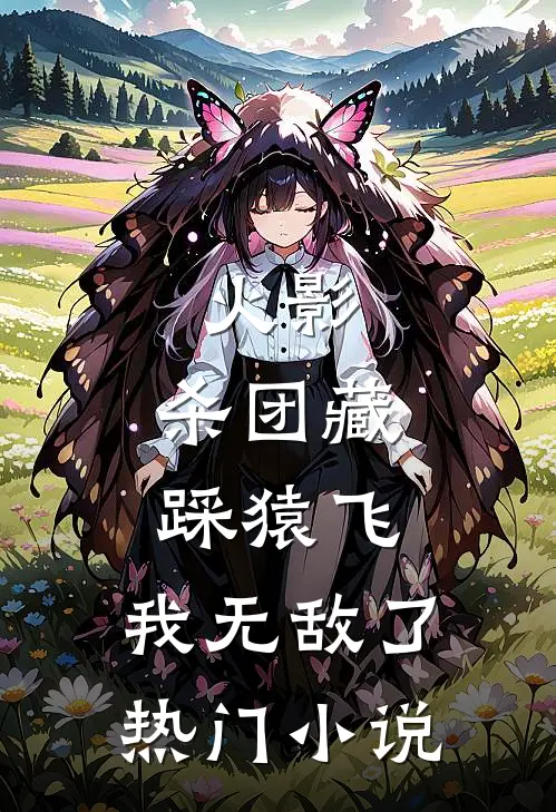 火影：杀团藏踩猿飞，我无敌了热门小说