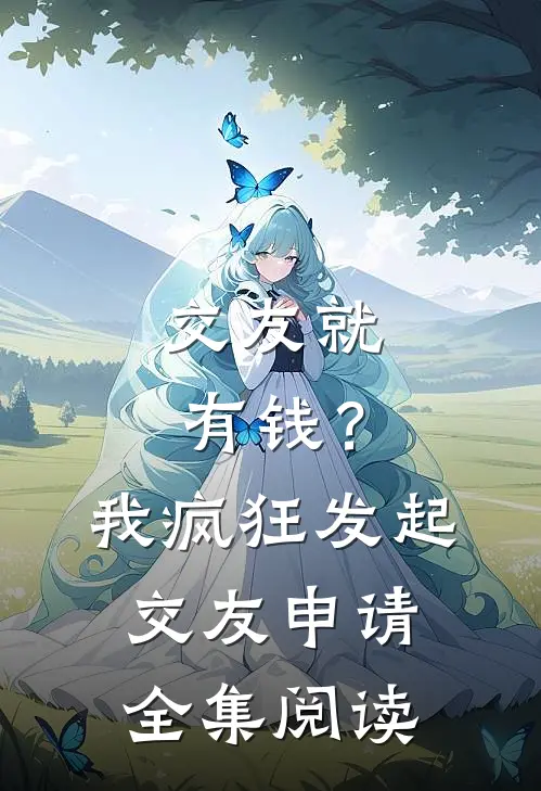 交友就有钱？我疯狂发起交友申请全集阅读
