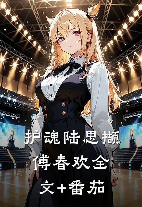 护魂陆思撷傅春欢全文+番茄