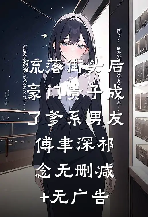 流落街头后，豪门贵子成了爹系男友傅聿深祁念无删减+无广告