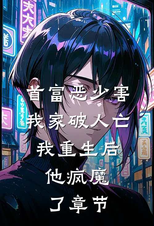 首富恶少害我家破人亡,我重生后,他疯魔了章节
