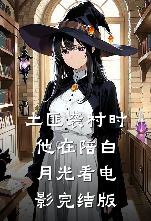 土匪袭村时，他在陪白月光看电影完结版