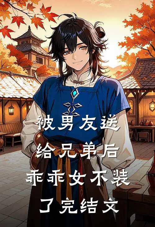 被男友送给兄弟后，乖乖女不装了完结文