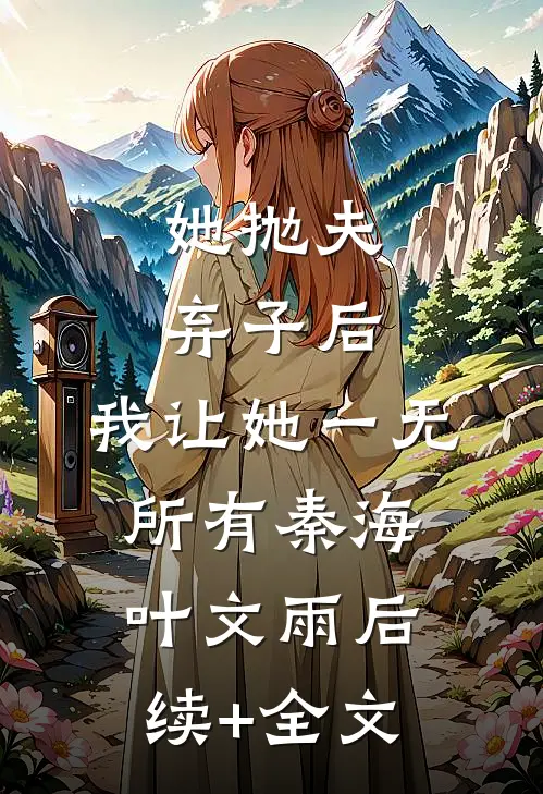 她抛夫弃子后，我让她一无所有秦海叶文雨后续+全文