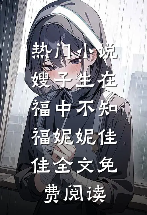 热门小说嫂子生在福中不知福妮妮佳佳全文免费阅读