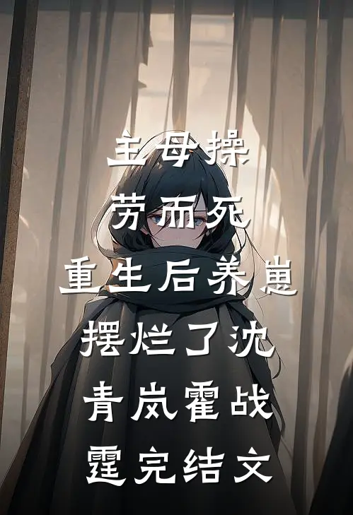 主母操劳而死，重生后养崽摆烂了沈青岚霍战霆完结文