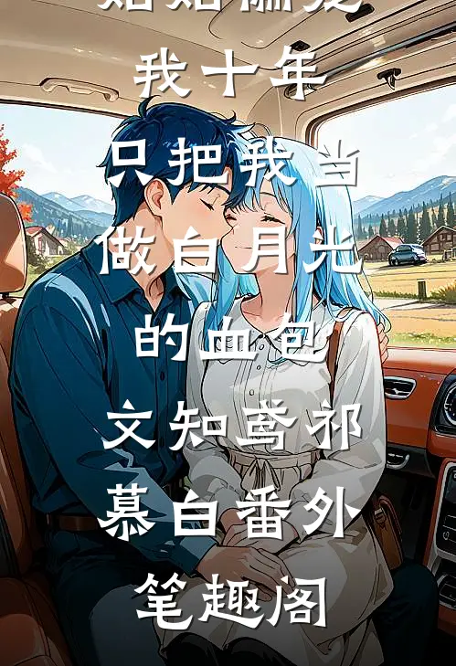 姑姑偏宠我十年，只把我当做白月光的血包：文知鸢祁慕白番外笔趣阁