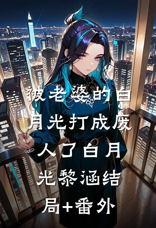 被老婆的白月光打成废人了白月光黎涵结局+番外