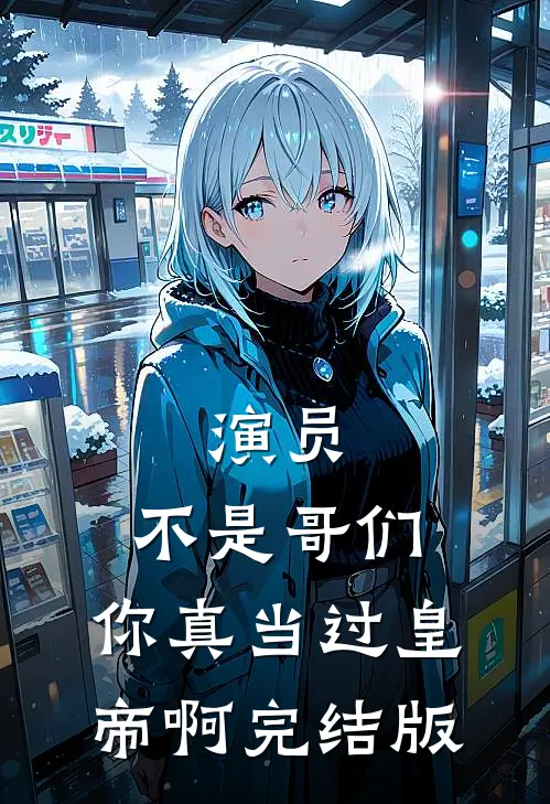 演员：不是哥们，你真当过皇帝啊完结版