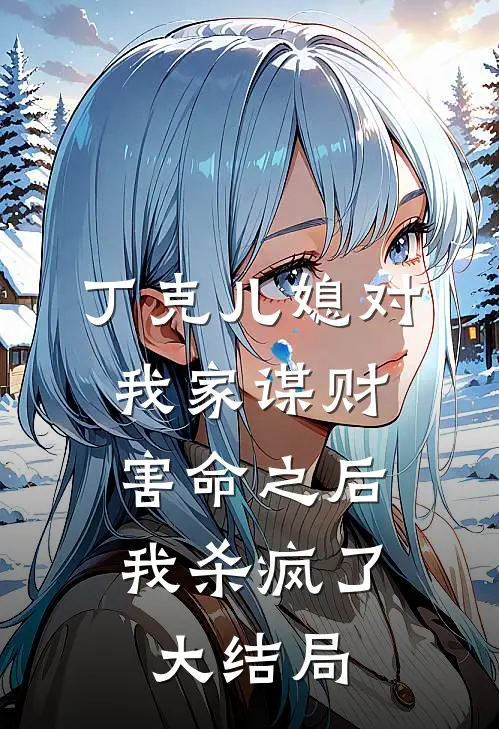 丁克儿媳对我家谋财害命之后，我杀疯了大结局