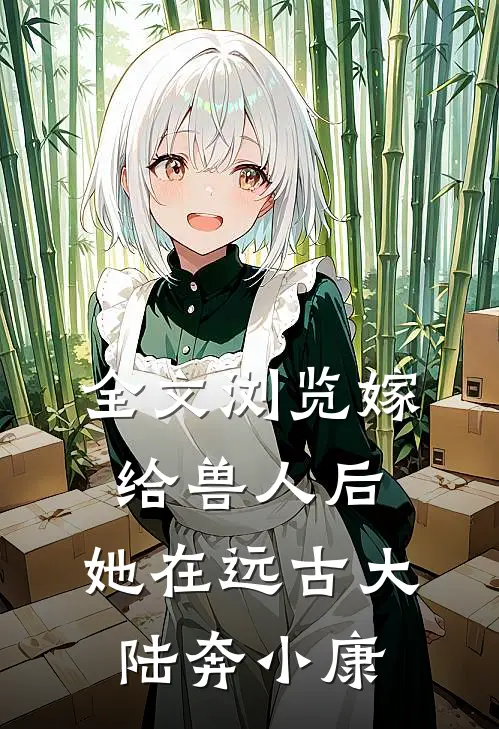 全文浏览嫁给兽人后，她在远古大陆奔小康