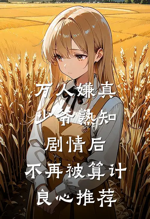 万人嫌真少爷熟知剧情后，不再被算计良心推荐