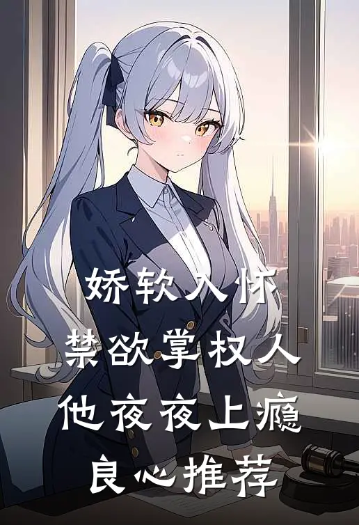 娇软入怀，禁欲掌权人他夜夜上瘾良心推荐
